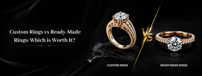 Custom Rings vs Ready-Made Rings: Which is Worth It?